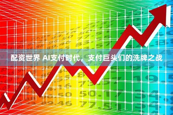配资世界 AI支付时代，支付巨头们的洗牌之战