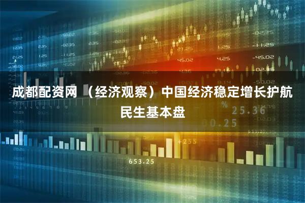 成都配资网 （经济观察）中国经济稳定增长护航民生基本盘