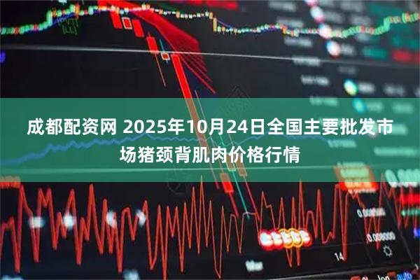 成都配资网 2025年10月24日全国主要批发市场猪颈背肌肉价格行情