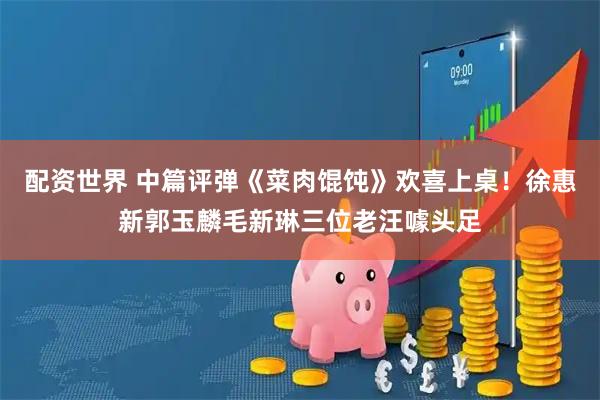 配资世界 中篇评弹《菜肉馄饨》欢喜上桌！徐惠新郭玉麟毛新琳三位老汪噱头足