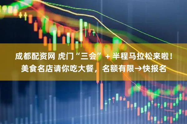 成都配资网 虎门“三会” + 半程马拉松来啦！美食名店请你吃大餐，名额有限→快报名