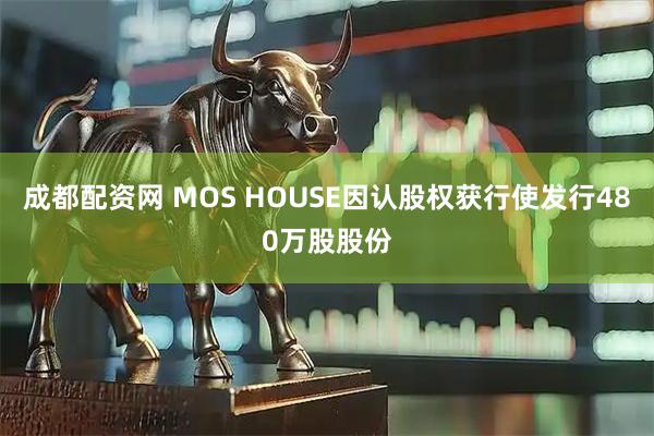 成都配资网 MOS HOUSE因认股权获行使发行480万股股份