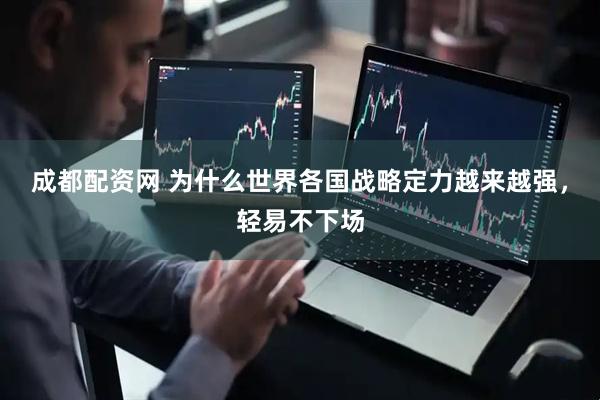 成都配资网 为什么世界各国战略定力越来越强，轻易不下场