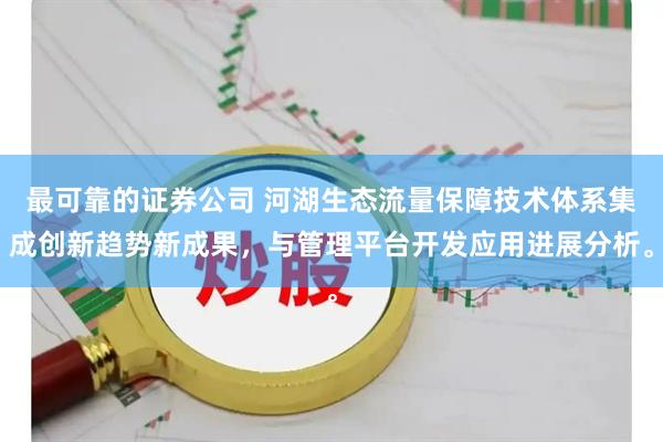 最可靠的证券公司 河湖生态流量保障技术体系集成创新趋势新成果，与管理平台开发应用进展分析。