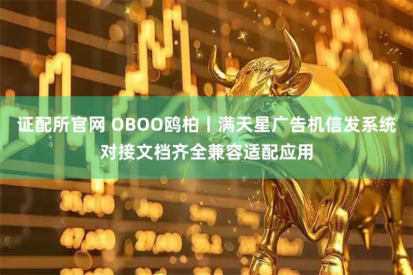 证配所官网 OBOO鸥柏丨满天星广告机信发系统对接文档齐全兼容适配应用