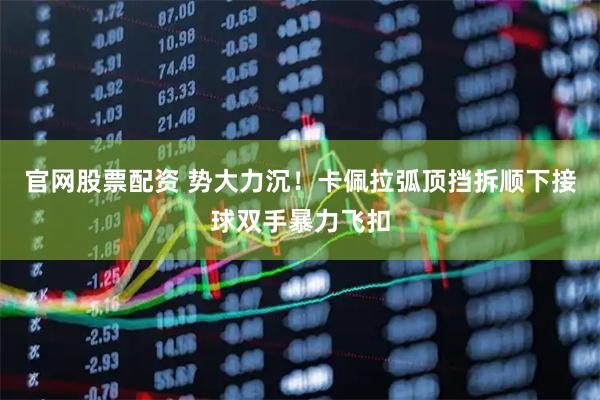 官网股票配资 势大力沉！卡佩拉弧顶挡拆顺下接球双手暴力飞扣