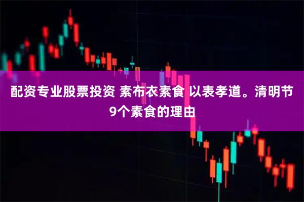 配资专业股票投资 素布衣素食 以表孝道。清明节9个素食的理由