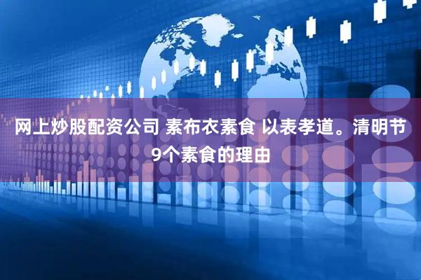 网上炒股配资公司 素布衣素食 以表孝道。清明节9个素食的理由