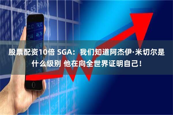 股票配资10倍 SGA：我们知道阿杰伊·米切尔是什么级别 他在向全世界证明自己！