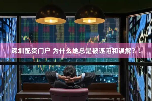 深圳配资门户 为什么她总是被诬陷和误解？！